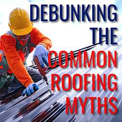 Debunking the Common Roofing Myths